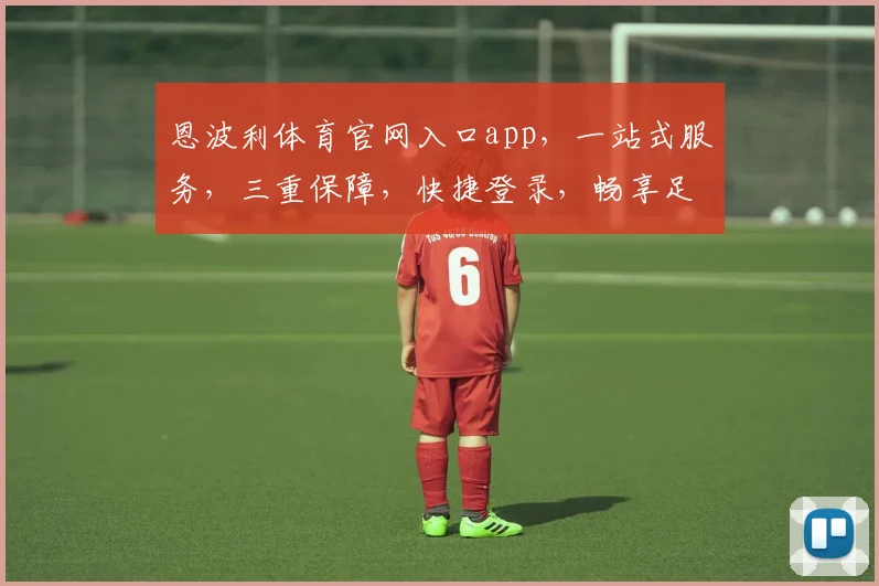 恩波利体育官网入口app，一站式服务，三重保障，快捷登录，畅享足球盛宴