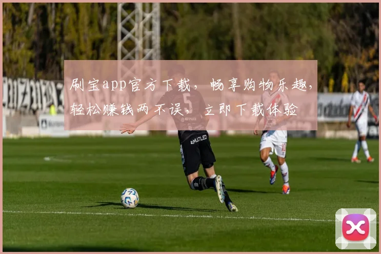 刷宝app官方下载，畅享购物乐趣，轻松赚钱两不误，立即下载体验