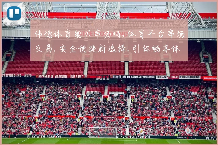 伟德体育能买串场吗,体育平台串场交易,安全便捷新选择,引你畅享体育乐趣,一触即达