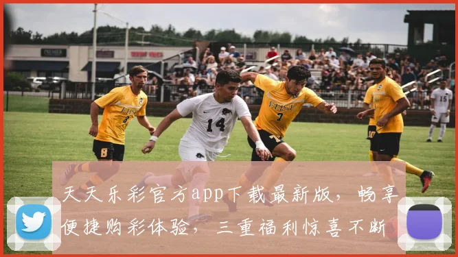 天天乐彩官方app下载最新版，畅享便捷购彩体验，三重福利惊喜不断，赶快来下载