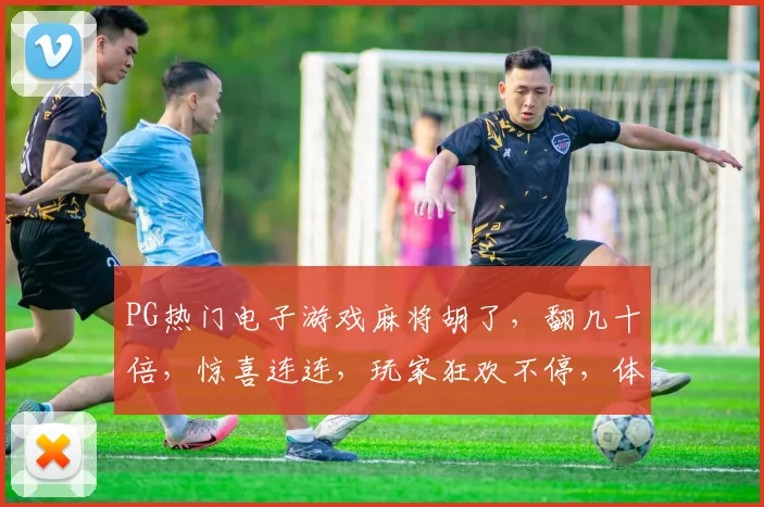 PG热门电子游戏麻将胡了，翻几十倍，惊喜连连，玩家狂欢不停，体验极致刺激