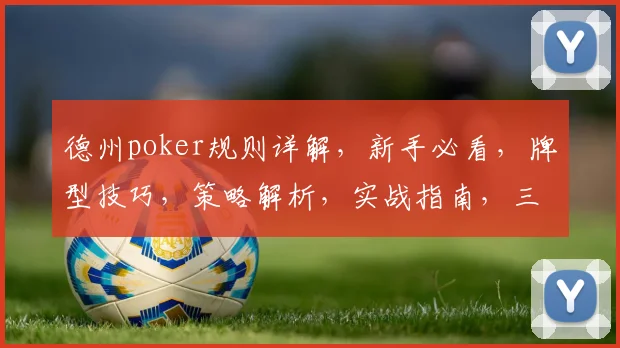 德州poker规则详解，新手必看，牌型技巧，策略解析，实战指南，三步掌握