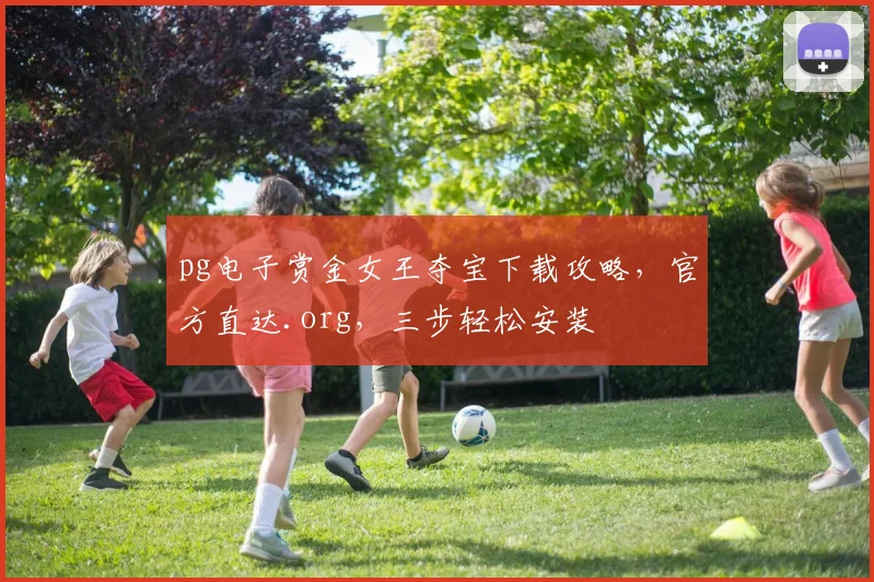 pg电子赏金女王夺宝下载攻略，官方直达.org，三步轻松安装