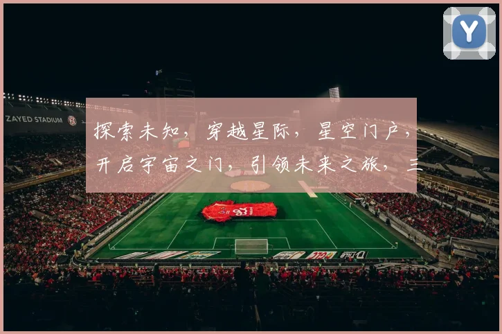 探索未知，穿越星际，星空门户，开启宇宙之门，引领未来之旅，三步一飞跃。