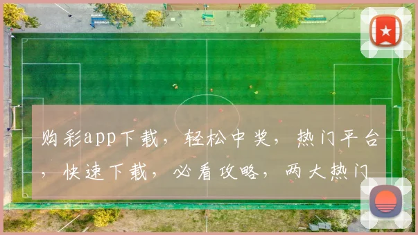 购彩app下载，轻松中奖，热门平台，快速下载，必看攻略，两大热门推荐
