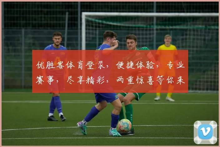 优胜客体育登录，便捷体验，专业赛事，尽享精彩，两重惊喜等你来