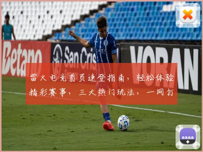 雷火电竞首页速登指南，轻松体验精彩赛事，三大热门玩法，一网打尽