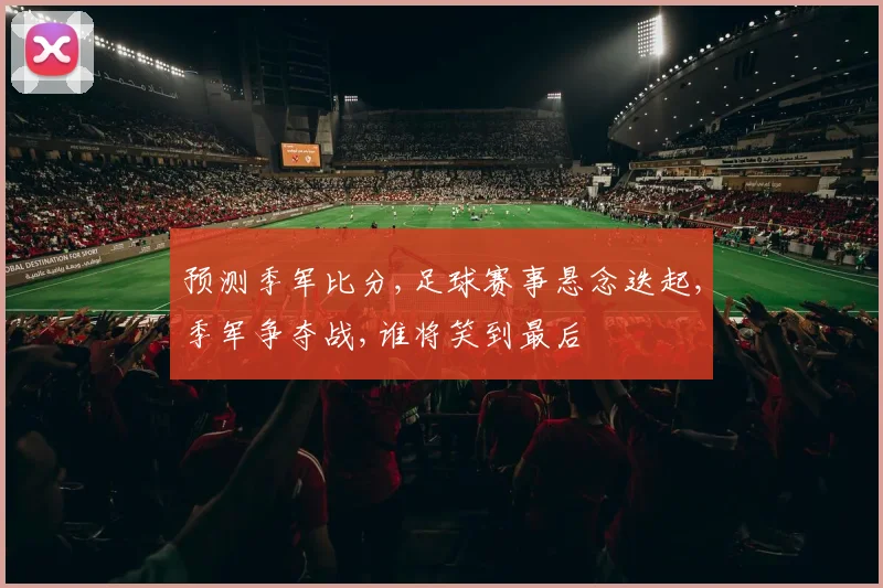 预测季军比分,足球赛事悬念迭起,季军争夺战,谁将笑到最后