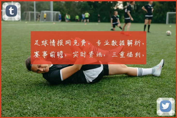 足球情报网免费，专业数据解析，赛事前瞻，实时资讯，三重福利，尽在掌握